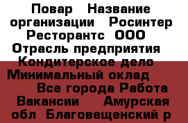 Повар › Название организации ­ Росинтер Ресторантс, ООО › Отрасль предприятия ­ Кондитерское дело › Минимальный оклад ­ 25 000 - Все города Работа » Вакансии   . Амурская обл.,Благовещенский р-н